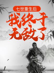 完结版《七世重生后，我终于无敌了》免费阅读