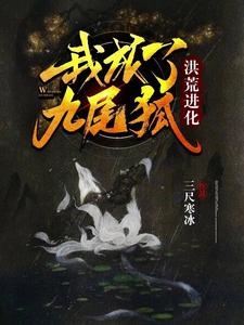 洪荒进化：我成了九尾狐白颜涂山诗诗小说在线章节目录阅读最新章节