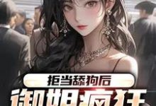 拒当舔狗后，御姐疯狂向我示爱小说有没有完整的免费版本在线阅读？-侠客文学