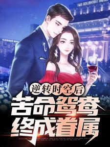 完结版《逆转时空后，苦命鸳鸯终成眷属》免费阅读