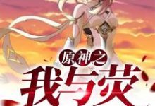 原神之我与荧同行最新章节，原神之我与荧同行免费阅读-侠客文学