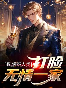 我，满级人类，打脸无情一家小说，我，满级人类，打脸无情一家最新章节