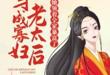 完结版《穿成寡妇老太后，她领着全家暴富了》免费阅读-侠客文学