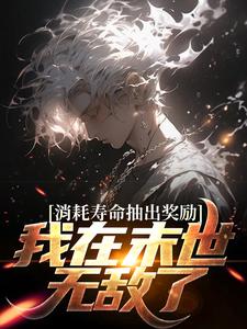 小说《消耗寿命抽出奖励，我在末世无敌了》章节阅读