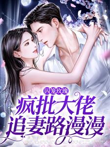 求囚笼玫瑰：疯批大佬追妻路漫漫小说免费资源