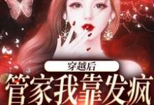 穿越后，管家我靠发疯制裁全世界小说的最新章节在哪里更新？免费追踪阅读-侠客文学