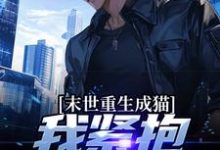 小说《末世重生成猫，我紧抱大佬大腿》章节免费阅读-侠客文学