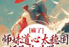 《麻了！师妹道心太稳固，师兄抱头哭》全集免费在线阅读（姜竹）-侠客文学