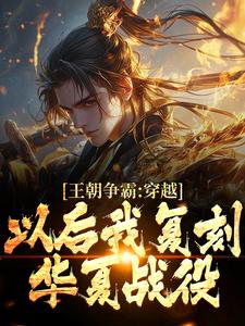 王朝争霸：穿越以后我复刻华夏战役小说免费资源，王朝争霸：穿越以后我复刻华夏战役在线阅读