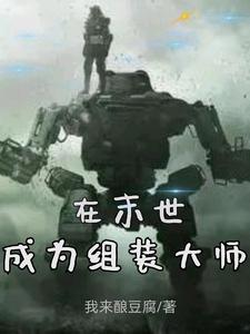 在末世成为组装大师小说，在末世成为组装大师在线阅读