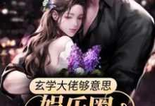 玄学大佬够意思，娱乐圈有料她真爆免费阅读，玄学大佬够意思，娱乐圈有料她真爆章节在线阅读-侠客文学