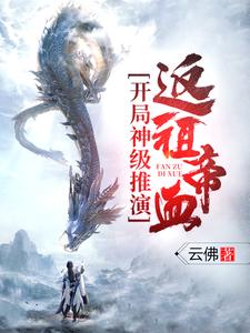 寻找能够免费阅读开局神级推演，返祖帝血！小说的平台