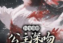 囚宠强撩：公主深吻高冷权臣这本小说怎么样？免费在线阅读试试-侠客文学