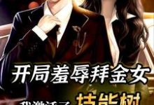 哪里能找到开局羞辱拜金女，我激活了技能树小说的最新更新和免费章节？-侠客文学