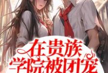 在贵族学院被团宠的日子小说的免费电子版在哪里可以下载或阅读?-侠客文学