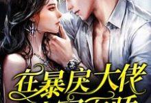 在暴戾大佬怀里恃宠而骄最新章节，在暴戾大佬怀里恃宠而骄免费阅读-侠客文学