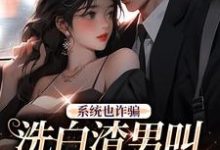 系统也诈骗，洗白渣男叫拯救世界？小说最新更新在哪里？免费在线看-侠客文学