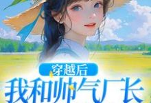 哪里能找到穿越后，我和帅气厂长一见钟情小说的最新更新和免费章节？-侠客文学