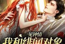 小说《一见钟情：我和绯闻对象的双向奔赴》章节阅读-侠客文学