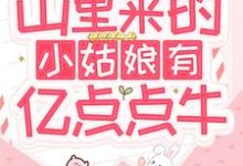 山里来的小姑娘有亿点点牛免费阅读,山里来的小姑娘有亿点点牛章节在线阅读-侠客文学