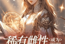 稀有雌性成为星际万人迷这本小说在哪里可以看？哪里有免费试读章节？-侠客文学