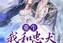 重生：我和忠犬厂督HE了小说免费资源，重生：我和忠犬厂督HE了在线阅读-侠客文学