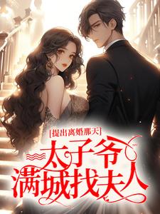 免费阅读秦景川林初夏为主角的小说，提出离婚那天，太子爷满城找夫人在线看