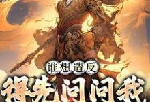 谁想造反，得先问问我千古一帝免费阅读，谁想造反，得先问问我千古一帝章节目录-侠客文学