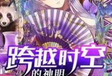 跨越时空的神明小说全文哪里可以免费看?-侠客文学