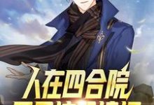 完结版《人在四合院：开局坑哭棒梗》章节阅读-侠客文学