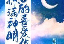 快穿:撩满神明的喜爱值这本小说怎么样?免费在线阅读试试-侠客文学