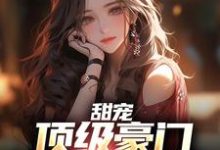甜宠：顶级豪门千金爱上我小说最新章节在哪里可以读到？-侠客文学