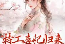 特工毒妃归来,统统闪开小说完结了吗?在哪里可以免费读到?-侠客文学