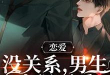 周让靳衍的完整故事在哪里？读恋爱：没关系，男生也很可爱小说-侠客文学