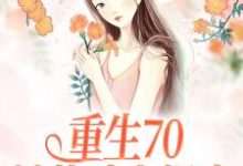 哪里能找到重生70：她战斗力爆表小说的全部章节？-侠客文学
