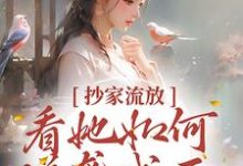 完结版《抄家流放?看她如何逆袭成王!》在线免费阅读-侠客文学