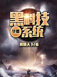 华夏黑科技系统小说，华夏黑科技系统最新章节