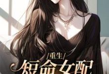 重生：短命女配再回修罗场小说，重生：短命女配再回修罗场最新章节-侠客文学