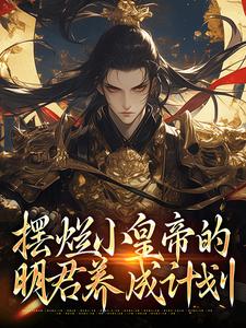 小说《摆烂小皇帝的明君养成计划》在线章节阅读