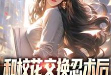 完结版《和校花交换忍术后，我人生开挂了》章节阅读-侠客文学