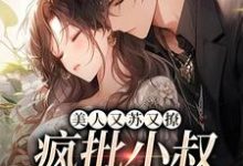 完结版《美人又苏又撩,疯批小叔甘作裙下臣》章节阅读-侠客文学