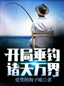 开局垂钓诸天万界免费阅读，开局垂钓诸天万界章节目录