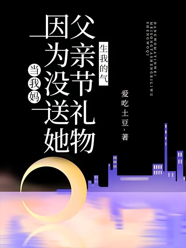 当我妈因为没送她父亲节礼物生我的气在线阅读_爱吃土豆