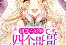 团宠六岁半：四个哥哥举世无双最新章节，团宠六岁半：四个哥哥举世无双免费阅读-侠客文学