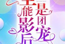 小说《全能影后是团宠》章节免费阅读-侠客文学
