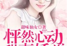 求怦然心动:甜妻娇养手册小说免费资源-侠客文学