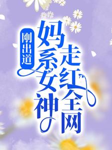 刚出道：妈系女神走红全网小说，刚出道：妈系女神走红全网最新章节
