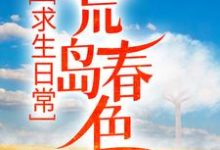 已完结小说《求生日常：荒岛春色》在线章节阅读-侠客文学