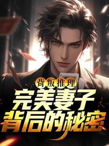背叛推理：完美妻子背后的秘密这本小说完结了吗？免费查看最新章节