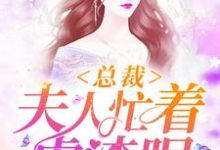 总裁，夫人忙着虐渣呢小说有没有完结版在线？-侠客文学